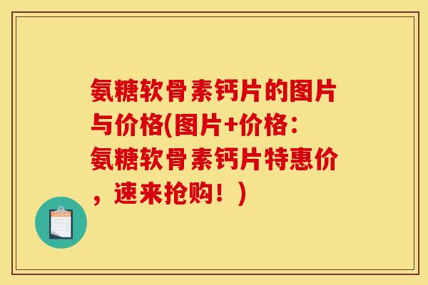 氨糖软骨素钙片的图片与价格(图片+价格：氨糖软骨素钙片特惠价，速来抢购！)