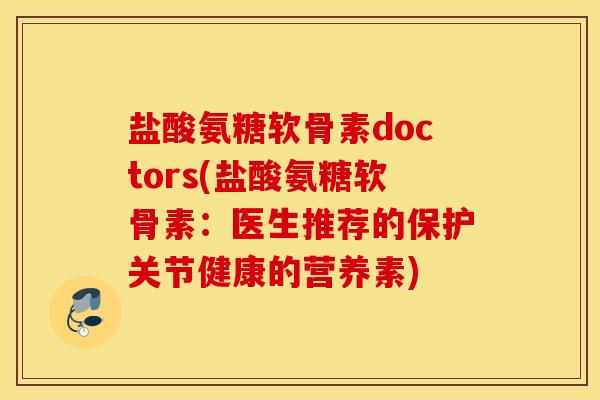 盐酸氨糖软骨素doctors(盐酸氨糖软骨素：医生推荐的保护关节健康的营养素)