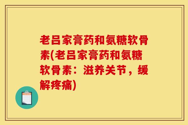 老吕家膏药和氨糖软骨素(老吕家膏药和氨糖软骨素：滋养关节，缓解疼痛)