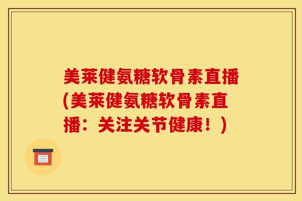 美莱健氨糖软骨素直播(美莱健氨糖软骨素直播：关注关节健康！)