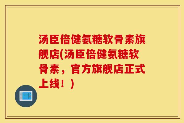 汤臣倍健氨糖软骨素旗舰店(汤臣倍健氨糖软骨素，官方旗舰店正式上线！)