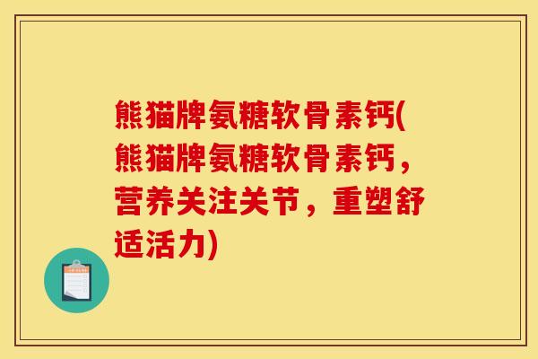 熊猫牌氨糖软骨素钙(熊猫牌氨糖软骨素钙，营养关注关节，重塑舒适活力)