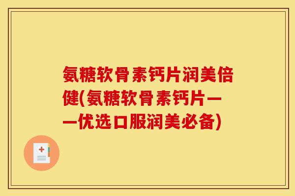 氨糖软骨素钙片润美倍健(氨糖软骨素钙片——优选口服润美必备)