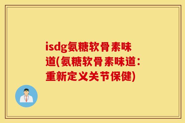 isdg氨糖软骨素味道(氨糖软骨素味道：重新定义关节保健)