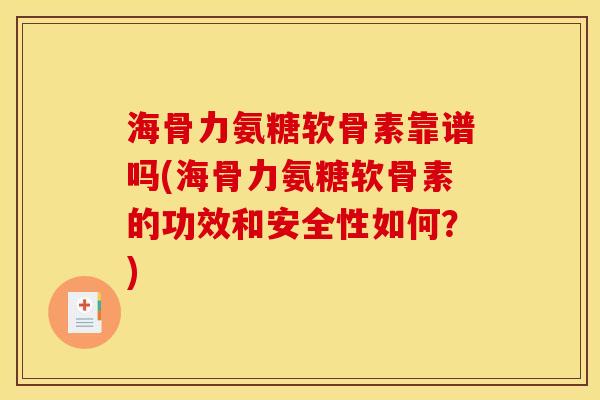 海骨力氨糖软骨素靠谱吗(海骨力氨糖软骨素的功效和安全性如何?) 海骨力氨糖软骨素靠谱吗(海骨力氨糖软骨素的功效和安全性如何?)