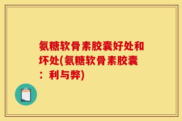 氨糖软骨素胶囊好处和坏处(氨糖软骨素胶囊：利与弊)
