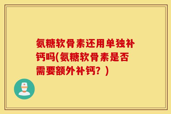 氨糖软骨素还用单独补钙吗(氨糖软骨素是否需要额外补钙？)
