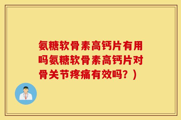 氨糖软骨素高钙片有用吗氨糖软骨素高钙片对骨关节疼痛有效吗?) 氨糖软骨素高钙片有用吗氨糖软骨素高钙片对骨关节疼痛有效吗?)