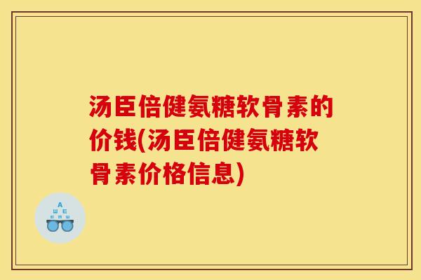 汤臣倍健氨糖软骨素的价钱(汤臣倍健氨糖软骨素价格信息)