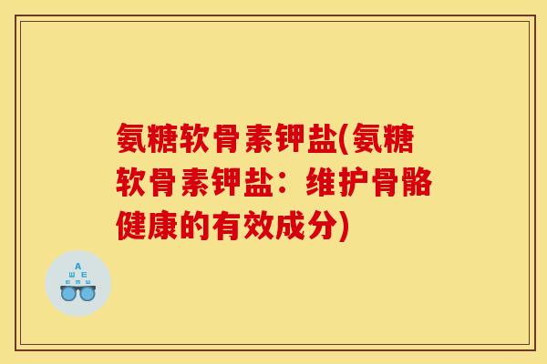 氨糖软骨素钾盐(氨糖软骨素钾盐：维护骨骼健康的有效成分)
