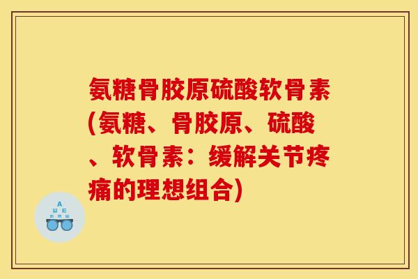 氨糖骨胶原硫酸软骨素(氨糖、骨胶原、硫酸、软骨素：缓解关节疼痛的理想组合)