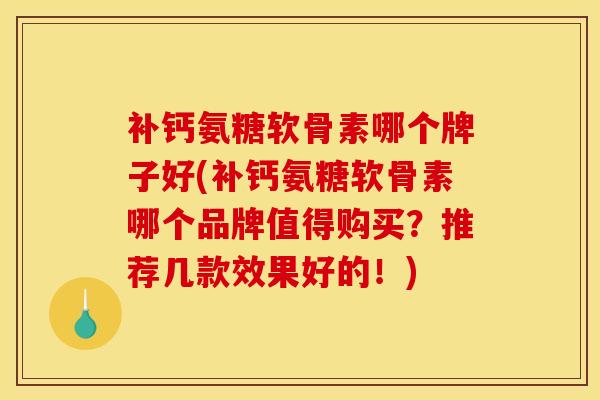 补钙氨糖软骨素哪个牌子好(补钙氨糖软骨素哪个品牌值得购买？推荐几款效果好的！)