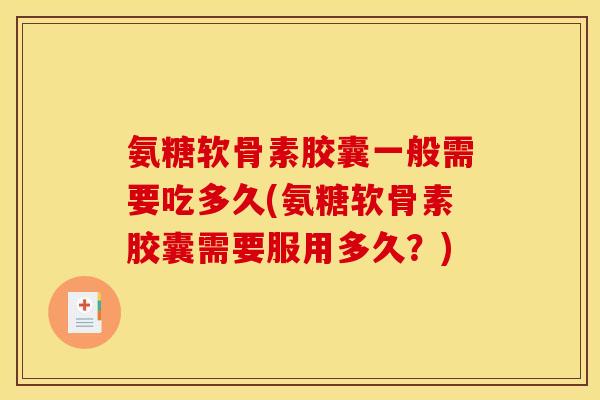 氨糖软骨素胶囊一般需要吃多久(氨糖软骨素胶囊需要服用多久？)