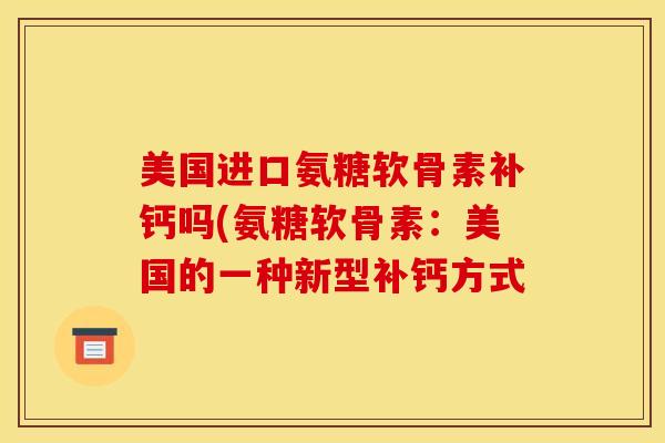 美国进口氨糖软骨素补钙吗(氨糖软骨素：美国的一种新型补钙方式