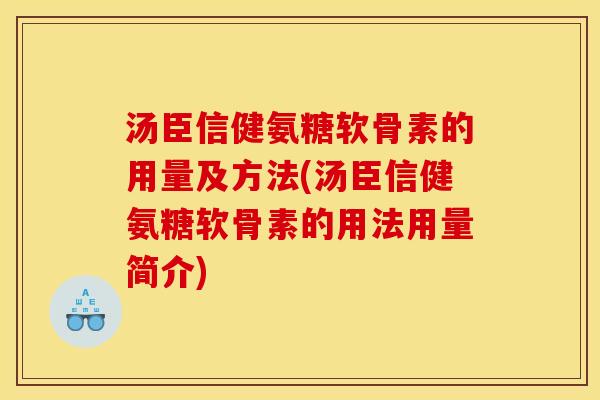 汤臣信健氨糖软骨素的用量及方法(汤臣信健氨糖软骨素的用法用量简介)