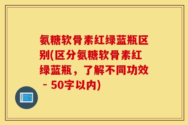 氨糖软骨素红绿蓝瓶区别？区分氨糖软骨素红绿蓝瓶，了解不同功效 