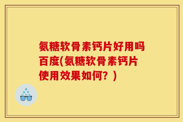 氨糖软骨素钙片好用吗百度(氨糖软骨素钙片使用效果如何？)