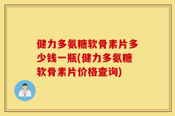 健力多氨糖软骨素片多少钱一瓶(健力多氨糖软骨素片价格查询)