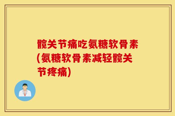 髋关节痛吃氨糖软骨素(氨糖软骨素减轻髋关节疼痛)