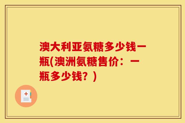 澳大利亚氨糖多少钱一瓶(澳洲氨糖售价：一瓶多少钱？)