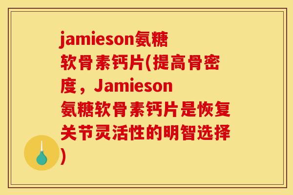 jamieson氨糖软骨素钙片(提高骨密度，Jamieson氨糖软骨素钙片是恢复关节灵活性的明智选择)
