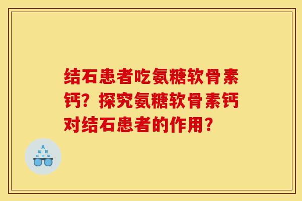 结石患者吃氨糖软骨素钙？探究氨糖软骨素钙对结石患者的作用？