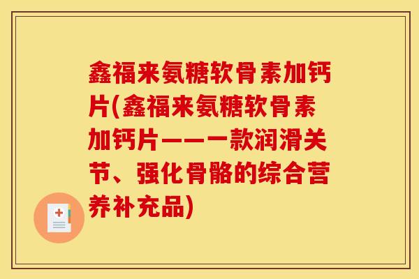 鑫福来氨糖软骨素加钙片(鑫福来氨糖软骨素加钙片——一款润滑关节、强化骨骼的综合营养补充品)