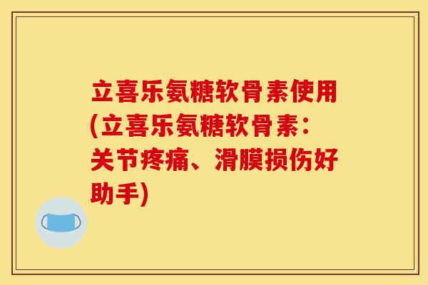 立喜乐氨糖软骨素使用(立喜乐氨糖软骨素:关节疼痛、滑膜损伤好助手) 立喜乐氨糖软骨素使用(立喜乐氨糖软骨素:关节疼痛、滑膜损伤好助手)