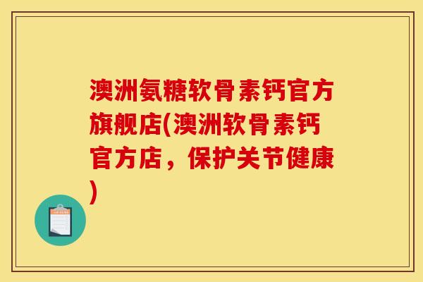 澳洲氨糖软骨素钙官方旗舰店(澳洲软骨素钙官方店，保护关节健康)