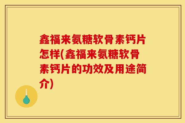 鑫福来氨糖软骨素钙片怎样(鑫福来氨糖软骨素钙片的功效及用途简介)
