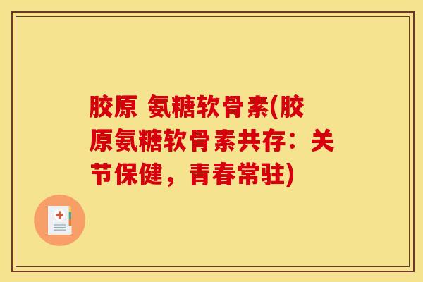 胶原 氨糖软骨素(胶原氨糖软骨素共存：关节保健，青春常驻)