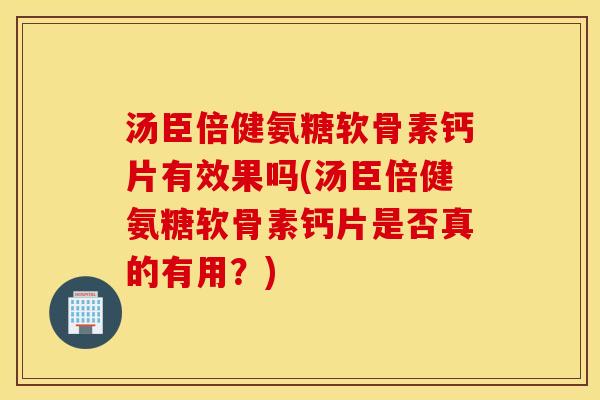 汤臣倍健氨糖软骨素钙片有效果吗(汤臣倍健氨糖软骨素钙片是否真的有用?) 汤臣倍健氨糖软骨素钙片有效果吗(汤臣倍健氨糖软骨素钙片是否真的有用?)