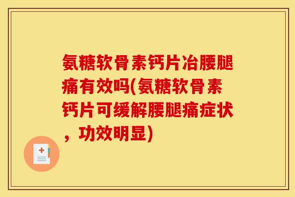 氨糖软骨素钙片冶腰腿痛有效吗(氨糖软骨素钙片可缓解腰腿痛症状，功效明显)