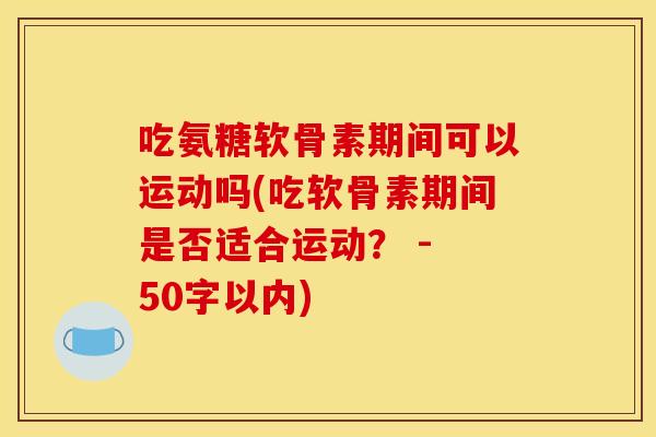 吃氨糖软骨素期间可以运动吗？吃软骨素期间是否适合运动？