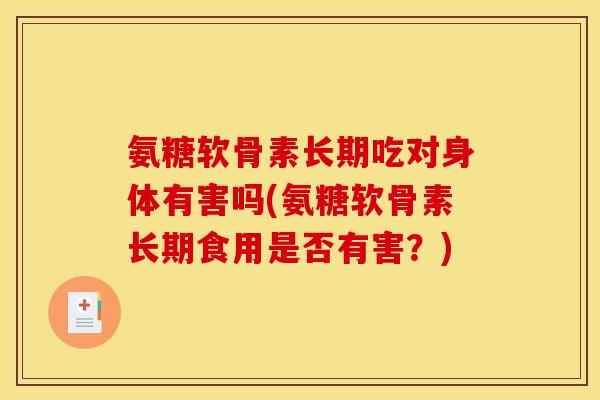 氨糖软骨素长期吃对身体有害吗(氨糖软骨素长期食用是否有害？)