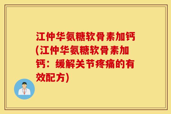 江仲华氨糖软骨素加钙(江仲华氨糖软骨素加钙：缓解关节疼痛的有效配方)