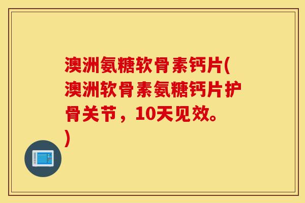 澳洲氨糖软骨素钙片(澳洲软骨素氨糖钙片护骨关节，10天见效。)