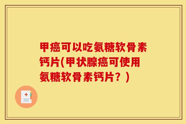 甲癌可以吃氨糖软骨素钙片(甲状腺癌可使用氨糖软骨素钙片？)