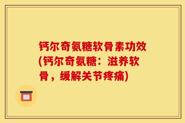 钙尔奇氨糖软骨素功效(钙尔奇氨糖：滋养软骨，缓解关节疼痛)