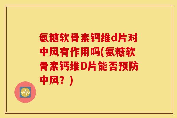氨糖软骨素钙维d片对中风有作用吗(氨糖软骨素钙维D片能否预防中风？)