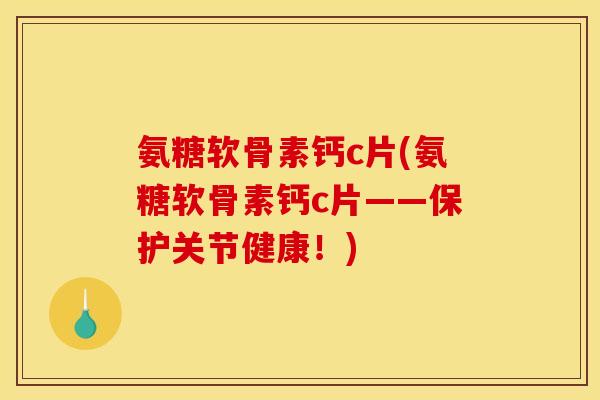 氨糖软骨素钙c片(氨糖软骨素钙c片——保护关节健康！)