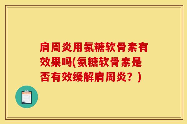 肩周炎用氨糖软骨素有效果吗(氨糖软骨素是否有效缓解肩周炎？)
