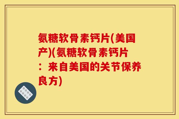 氨糖软骨素钙片(美国产)(氨糖软骨素钙片：来自美国的关节保养良方)