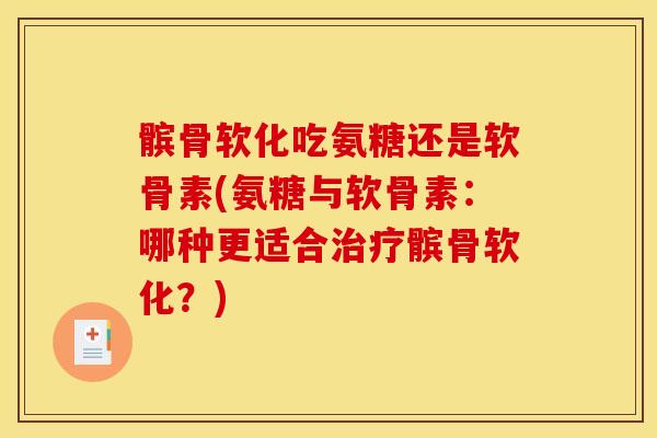 髌骨软化吃氨糖还是软骨素(氨糖与软骨素：哪种更适合治疗髌骨软化？)