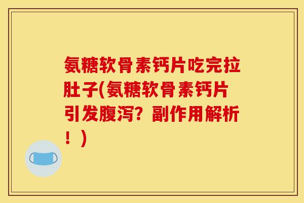 氨糖软骨素钙片吃完拉肚子(氨糖软骨素钙片引发腹泻？副作用解析！)