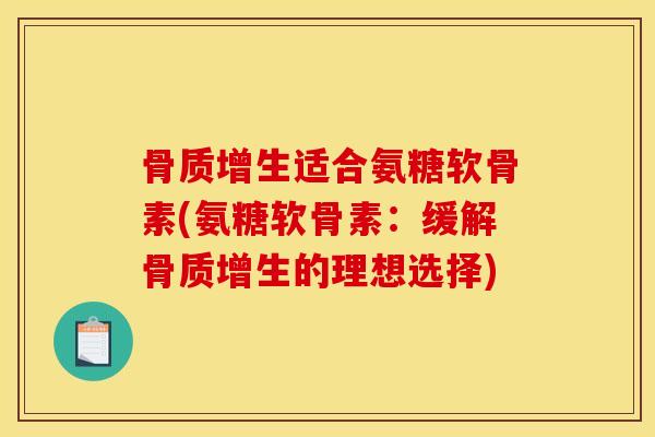 骨质增生适合氨糖软骨素(氨糖软骨素：缓解骨质增生的理想选择)