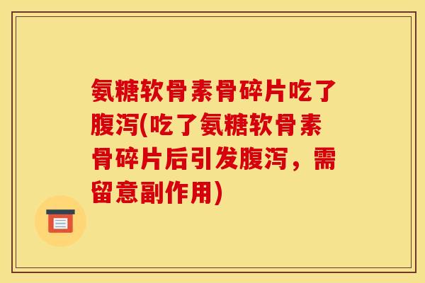 氨糖软骨素骨碎片吃了腹泻(吃了氨糖软骨素骨碎片后引发腹泻，需留意副作用)