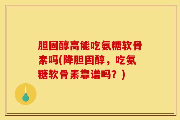 胆固醇高能吃氨糖软骨素吗(降胆固醇,吃氨糖软骨素靠谱吗?) 胆固醇高能吃氨糖软骨素吗(降胆固醇,吃氨糖软骨素靠谱吗?)