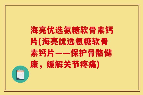 海亮优选氨糖软骨素钙片(海亮优选氨糖软骨素钙片——保护骨骼健康，缓解关节疼痛)
