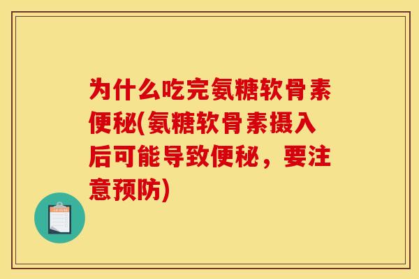 为什么吃完氨糖软骨素便秘(氨糖软骨素摄入后可能导致便秘，要注意预防)